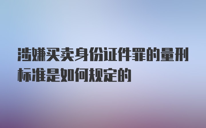 涉嫌买卖身份证件罪的量刑标准是如何规定的