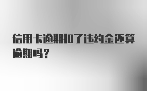 信用卡逾期扣了违约金还算逾期吗？