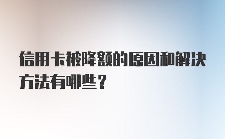 信用卡被降额的原因和解决方法有哪些?