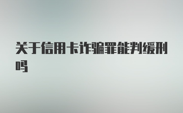 关于信用卡诈骗罪能判缓刑吗