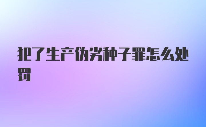 犯了生产伪劣种子罪怎么处罚