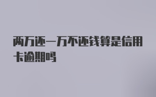 两万还一万不还钱算是信用卡逾期吗