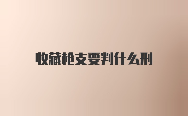 收藏枪支要判什么刑