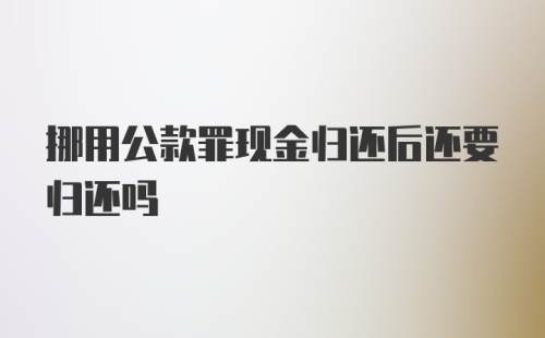 挪用公款罪现金归还后还要归还吗