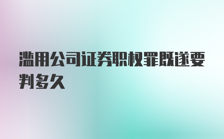 滥用公司证券职权罪既遂要判多久