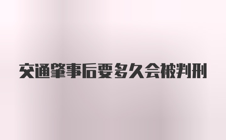 交通肇事后要多久会被判刑