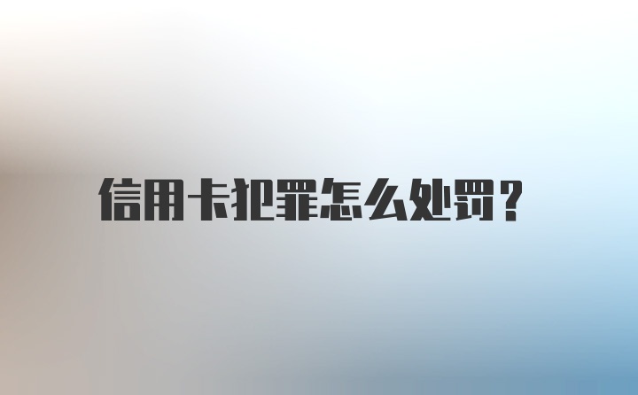 信用卡犯罪怎么处罚?