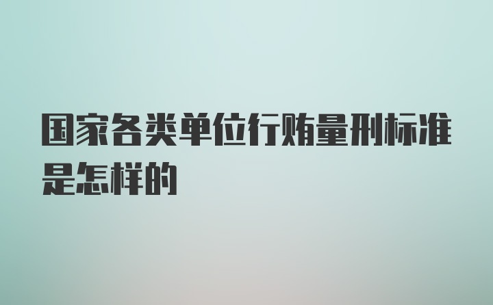 国家各类单位行贿量刑标准是怎样的