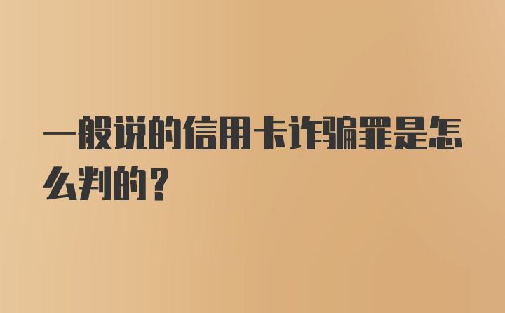 一般说的信用卡诈骗罪是怎么判的？