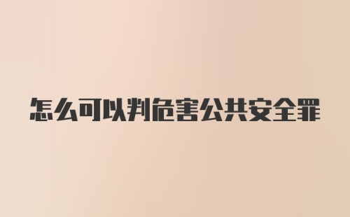 怎么可以判危害公共安全罪