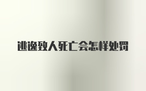 逃逸致人死亡会怎样处罚