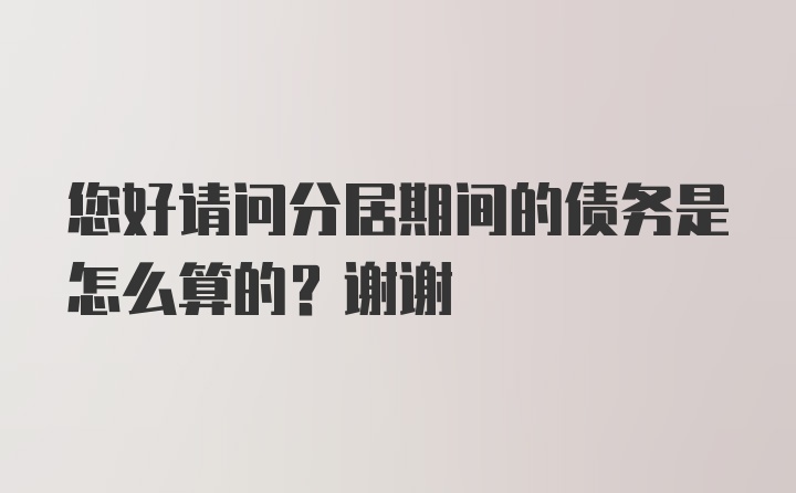 您好请问分居期间的债务是怎么算的？谢谢