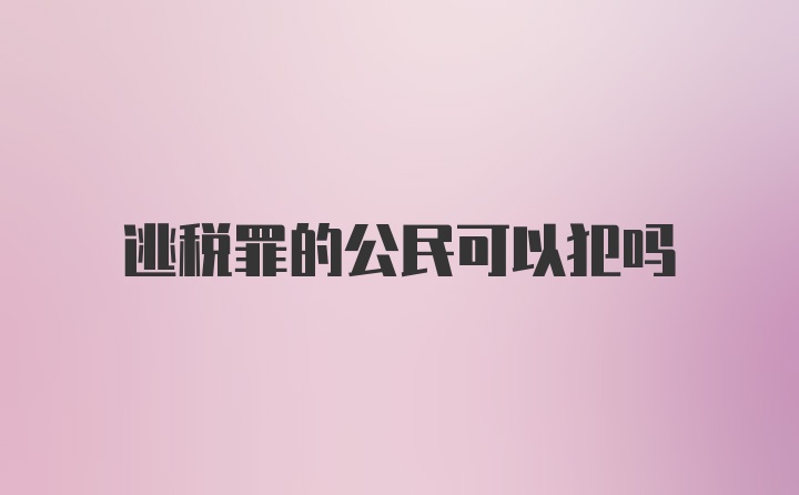 逃税罪的公民可以犯吗