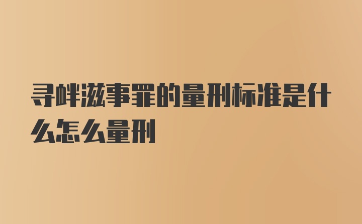 寻衅滋事罪的量刑标准是什么怎么量刑