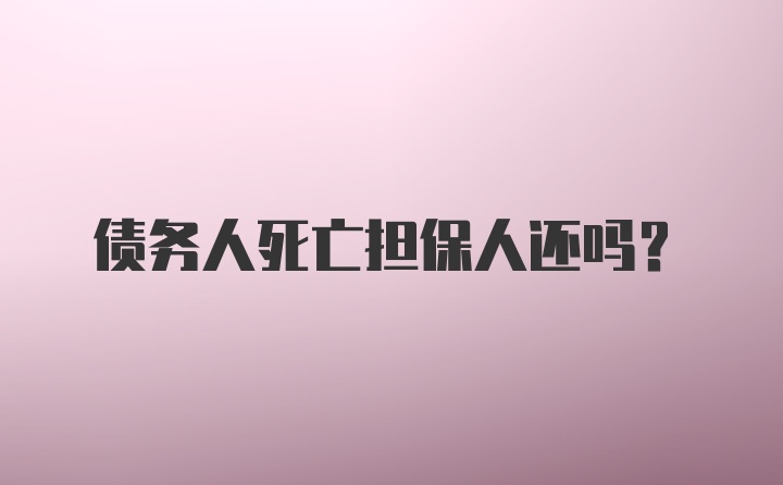 债务人死亡担保人还吗？