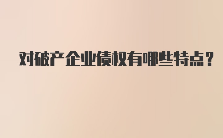 对破产企业债权有哪些特点?