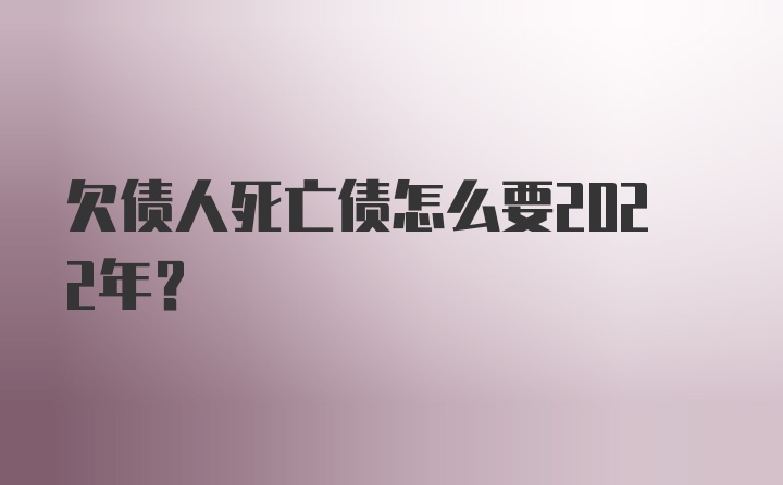 欠债人死亡债怎么要2022年？