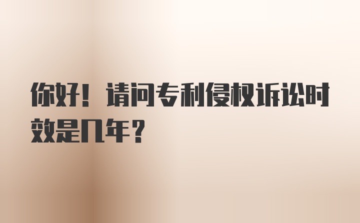 你好！请问专利侵权诉讼时效是几年？