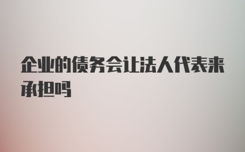 企业的债务会让法人代表来承担吗