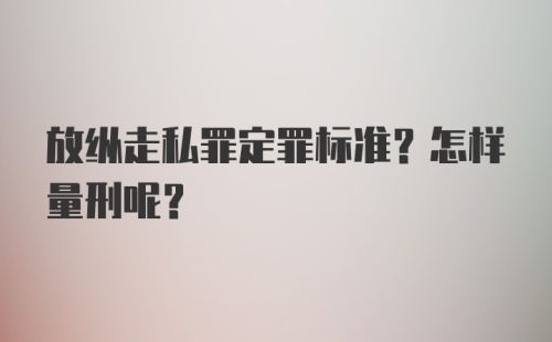 放纵走私罪定罪标准?怎样量刑呢?