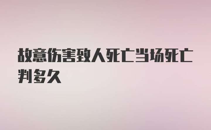 故意伤害致人死亡当场死亡判多久