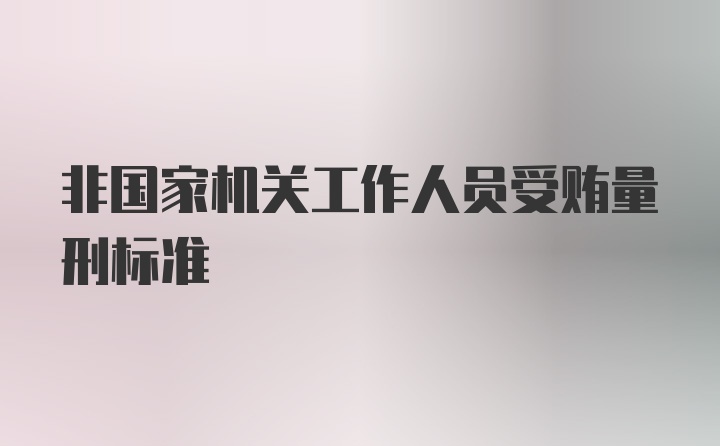 非国家机关工作人员受贿量刑标准