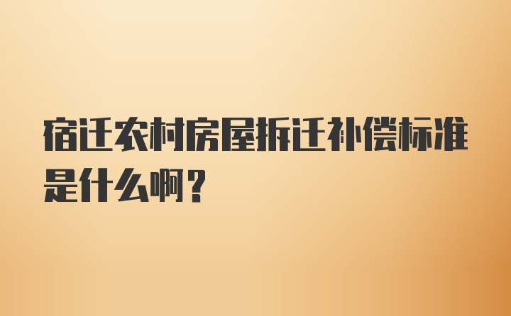 宿迁农村房屋拆迁补偿标准是什么啊？