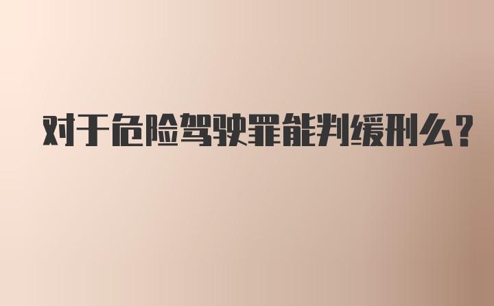 对于危险驾驶罪能判缓刑么？