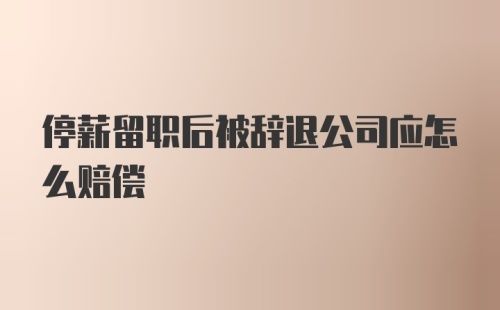 停薪留职后被辞退公司应怎么赔偿