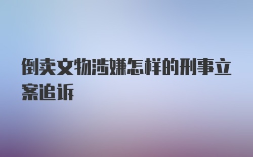 倒卖文物涉嫌怎样的刑事立案追诉