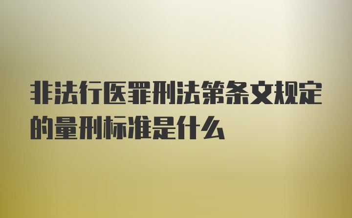 非法行医罪刑法第条文规定的量刑标准是什么