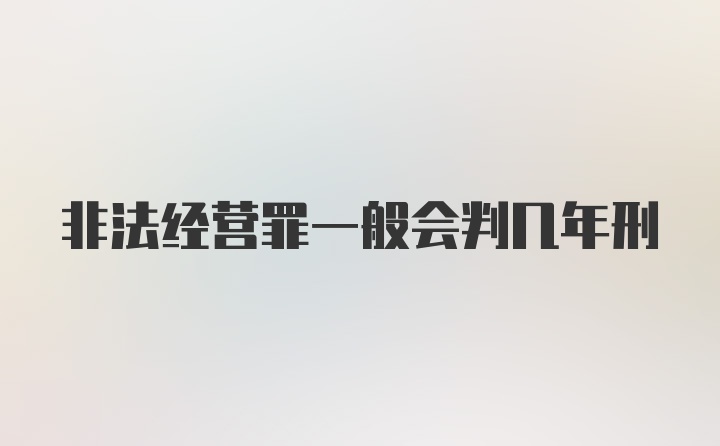 非法经营罪一般会判几年刑