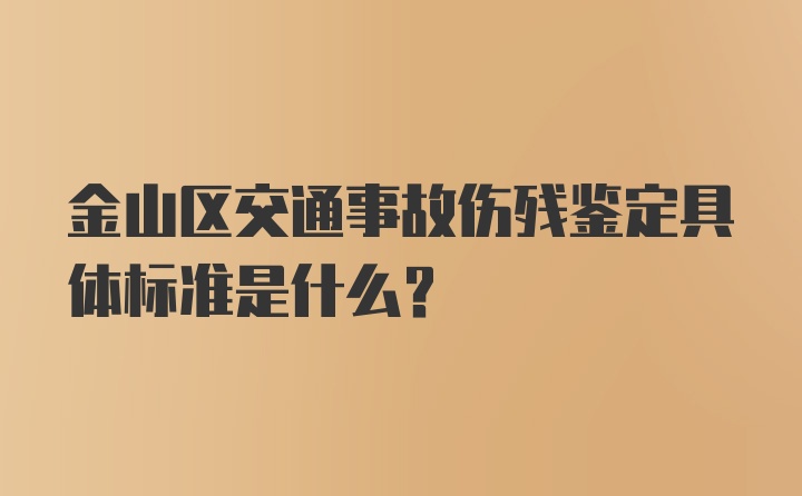 金山区交通事故伤残鉴定具体标准是什么？