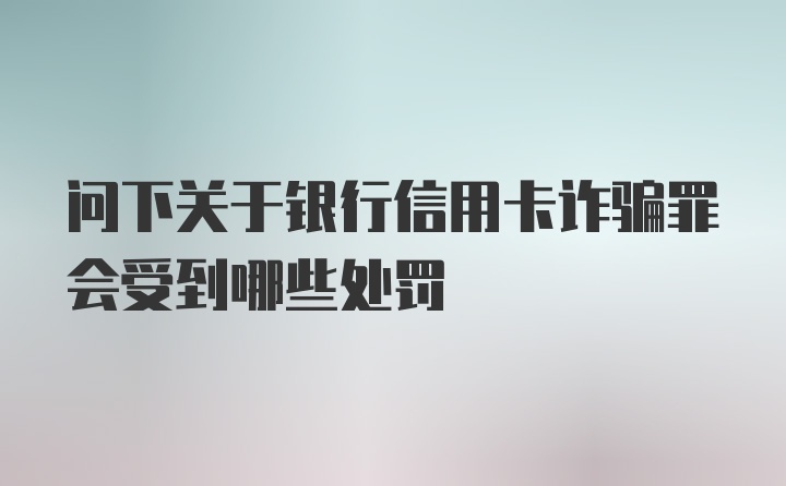 问下关于银行信用卡诈骗罪会受到哪些处罚