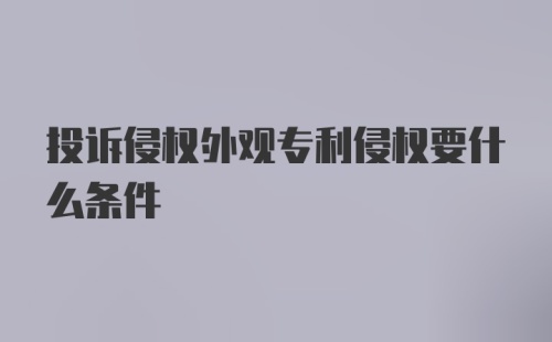 投诉侵权外观专利侵权要什么条件