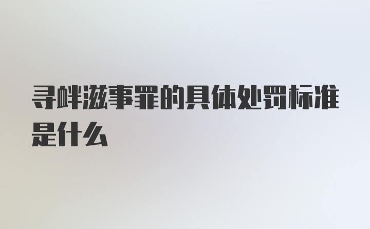 寻衅滋事罪的具体处罚标准是什么