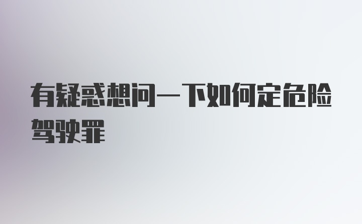 有疑惑想问一下如何定危险驾驶罪