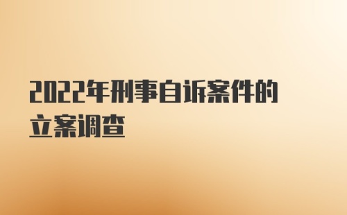 2022年刑事自诉案件的立案调查