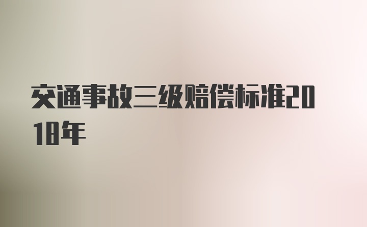 交通事故三级赔偿标准2018年