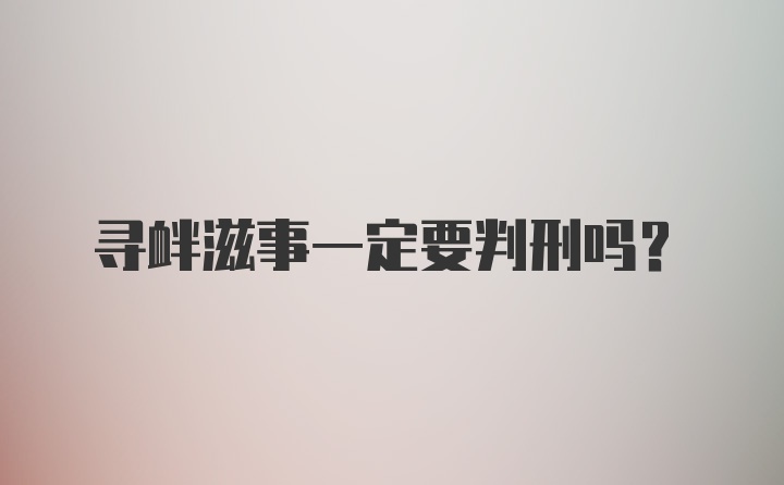 寻衅滋事一定要判刑吗?