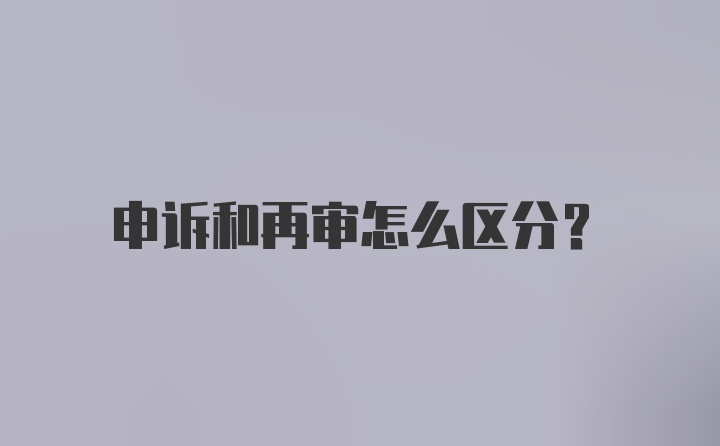 申诉和再审怎么区分?