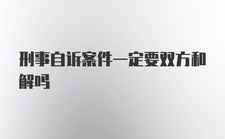 刑事自诉案件一定要双方和解吗