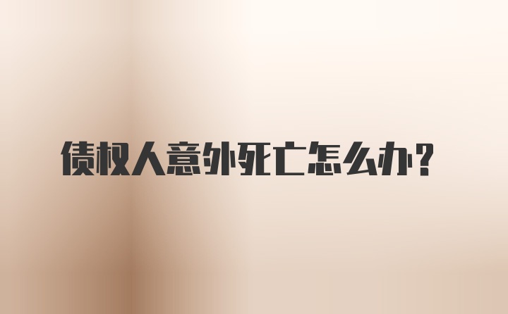 债权人意外死亡怎么办？