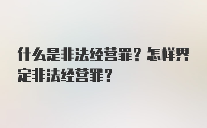 什么是非法经营罪?怎样界定非法经营罪?