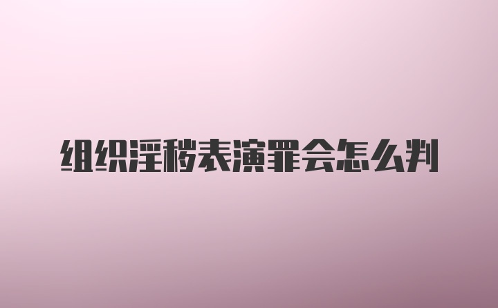 组织淫秽表演罪会怎么判