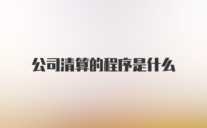 公司清算的程序是什么