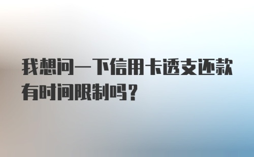 我想问一下信用卡透支还款有时间限制吗？