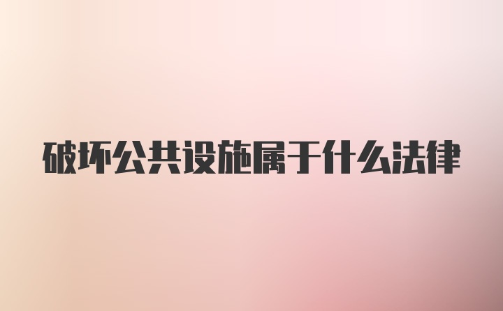 破坏公共设施属于什么法律