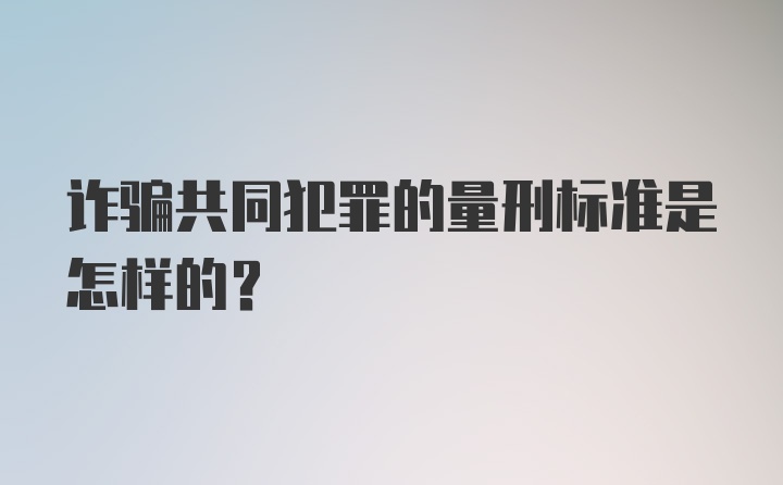 诈骗共同犯罪的量刑标准是怎样的？