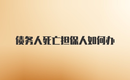 债务人死亡担保人如何办